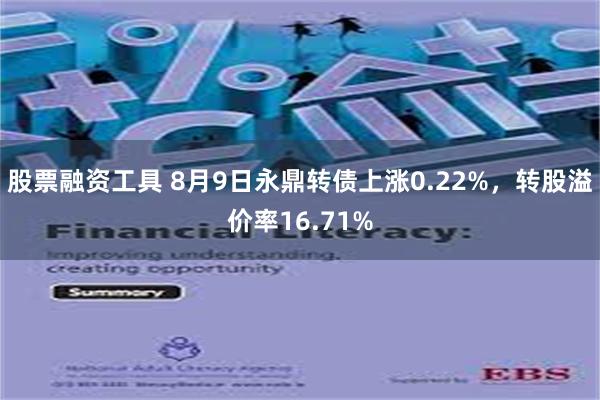 股票融资工具 8月9日永鼎转债上涨0.22%，转股溢价率16.71%