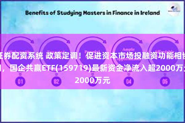 证券配资系统 政策定调！促进资本市场投融资功能相协调，国企共赢ETF(159719)最新资金净流入超2000万元