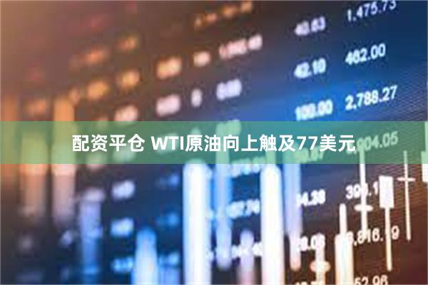 配资平仓 WTI原油向上触及77美元