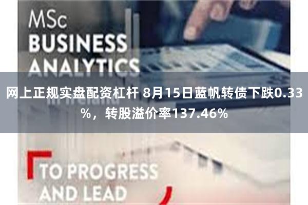 网上正规实盘配资杠杆 8月15日蓝帆转债下跌0.33%，转股溢价率137.46%