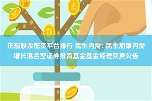 正规股票配资平台排行 民生内需: 民生加银内需增长混合型证券投资基金基金经理变更公告