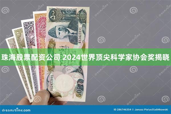 珠海股票配资公司 2024世界顶尖科学家协会奖揭晓