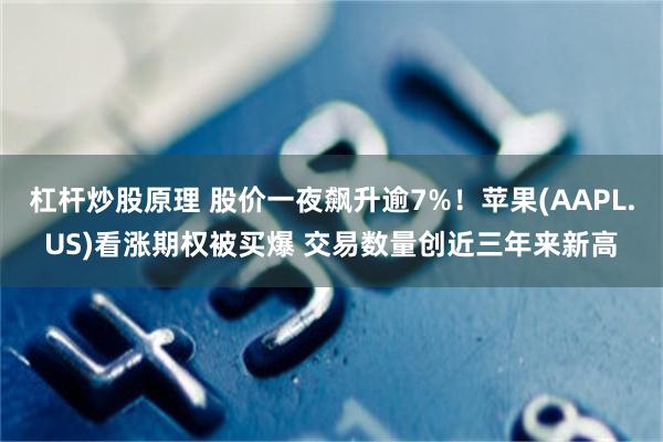 杠杆炒股原理 股价一夜飙升逾7%！苹果(AAPL.US)看涨期权被买爆 交易数量创近三年来新高