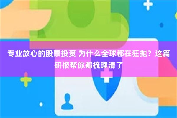 专业放心的股票投资 为什么全球都在狂抛？这篇研报帮你都梳理清了