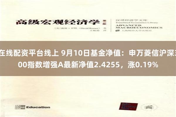 在线配资平台线上 9月10日基金净值：申万菱信沪深300指数增强A最新净值2.4255，涨0.19%