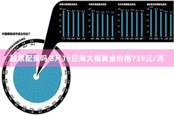 股票配资吗 8月15日周大福黄金价格739元/克