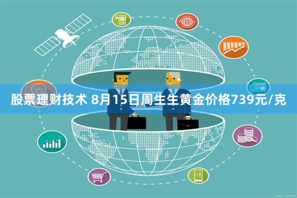 股票理财技术 8月15日周生生黄金价格739元/克