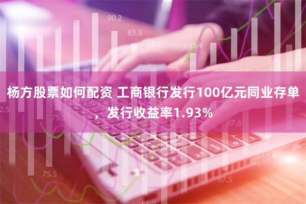 杨方股票如何配资 工商银行发行100亿元同业存单，发行收益率1.93%