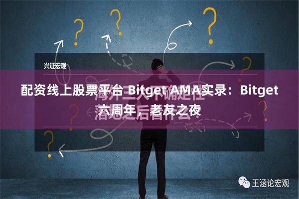 配资线上股票平台 Bitget AMA实录：Bitget六周年，老友之夜