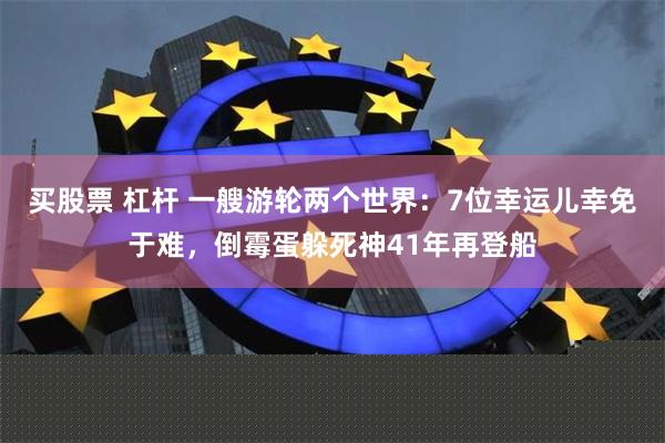 买股票 杠杆 一艘游轮两个世界：7位幸运儿幸免于难，倒霉蛋躲死神41年再登船