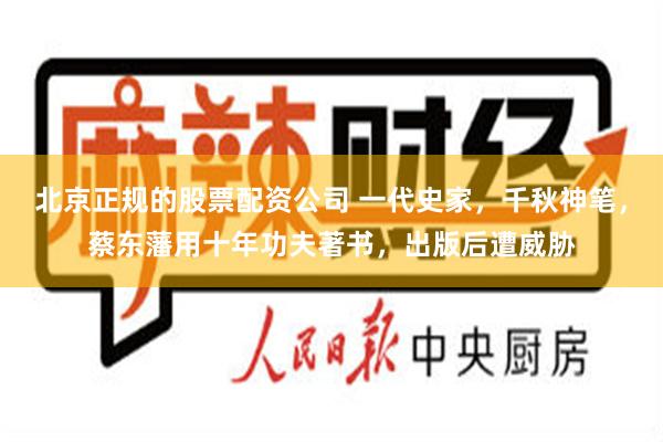 北京正规的股票配资公司 一代史家，千秋神笔，蔡东藩用十年功夫著书，出版后遭威胁