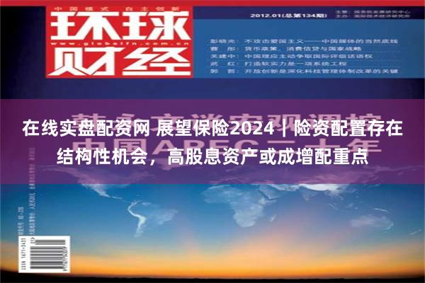 在线实盘配资网 展望保险2024｜险资配置存在结构性机会，高股息资产或成增配重点