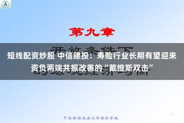 短线配资炒股 中信建投：寿险行业长期有望迎来资负两端共振改善的“戴维斯双击”