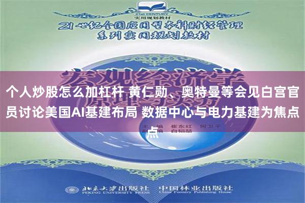 个人炒股怎么加杠杆 黄仁勋、奥特曼等会见白宫官员讨论美国AI基建布局 数据中心与电力基建为焦点