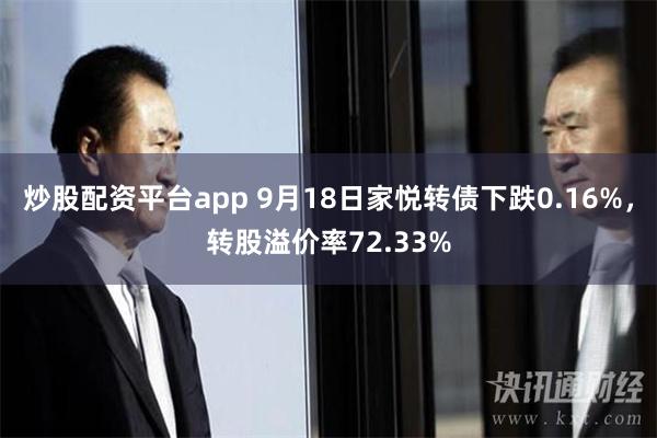 炒股配资平台app 9月18日家悦转债下跌0.16%，转股溢价率72.33%