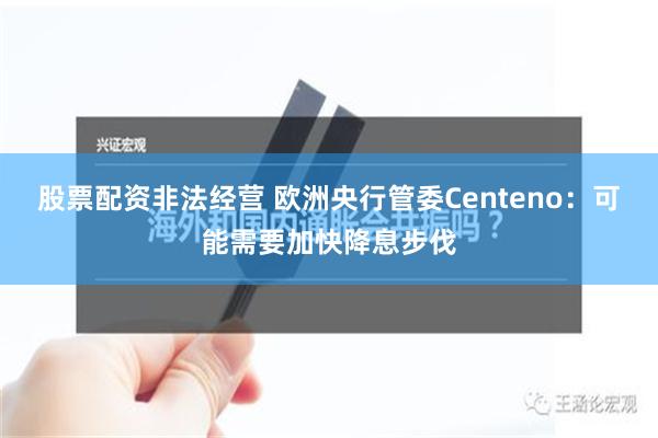 股票配资非法经营 欧洲央行管委Centeno：可能需要加快降息步伐