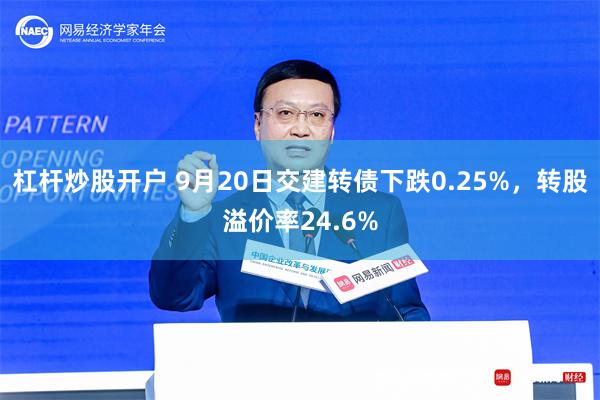 杠杆炒股开户 9月20日交建转债下跌0.25%，转股溢价率24.6%