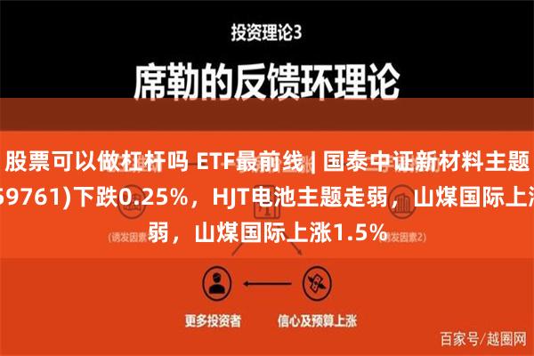 股票可以做杠杆吗 ETF最前线 | 国泰中证新材料主题ETF(159761)下跌0.25%，HJT电池主题走弱，山煤国际上涨1.5%