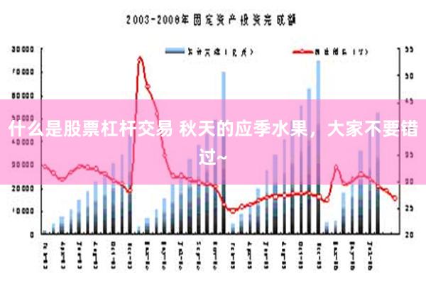 什么是股票杠杆交易 秋天的应季水果，大家不要错过~