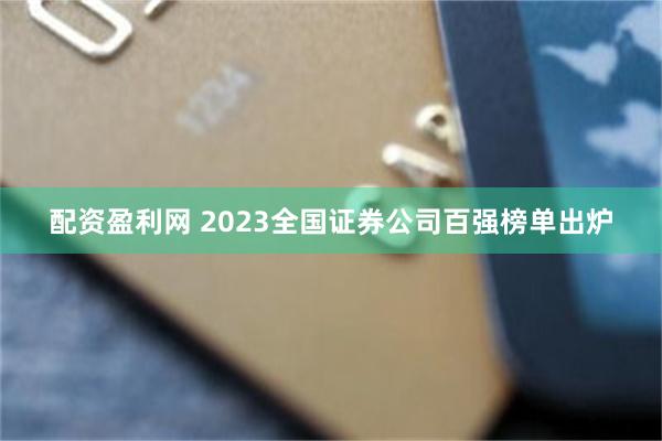 配资盈利网 2023全国证券公司百强榜单出炉