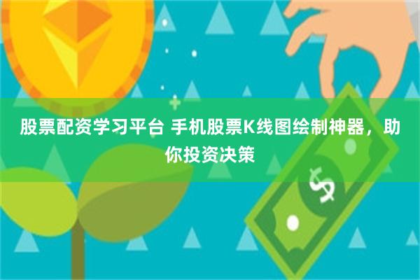 股票配资学习平台 手机股票K线图绘制神器，助你投资决策