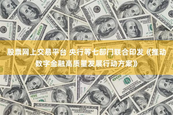 股票网上交易平台 央行等七部门联合印发《推动数字金融高质量发展行动方案》