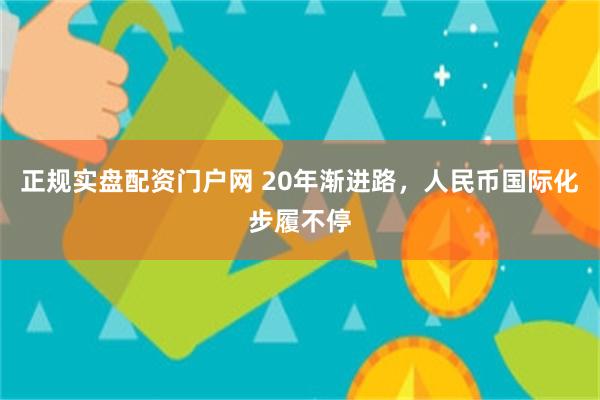 正规实盘配资门户网 20年渐进路，人民币国际化步履不停