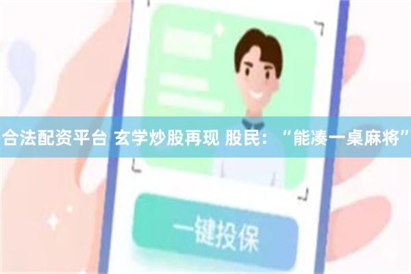 合法配资平台 玄学炒股再现 股民：“能凑一桌麻将”