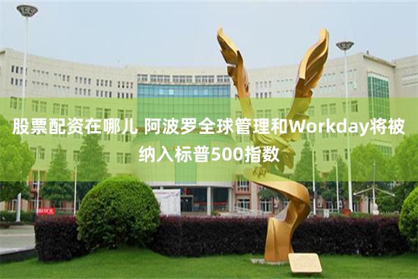 股票配资在哪儿 阿波罗全球管理和Workday将被纳入标普500指数