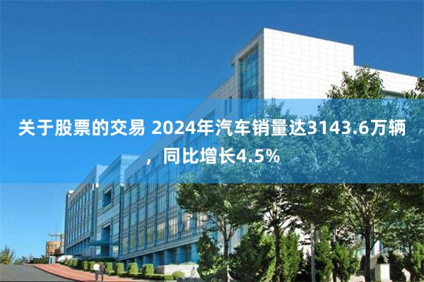 关于股票的交易 2024年汽车销量达3143.6万辆，同比增长4.5%