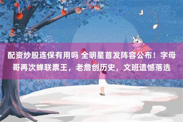 配资炒股连保有用吗 全明星首发阵容公布！字母哥再次蝉联票王，老詹创历史，文班遗憾落选