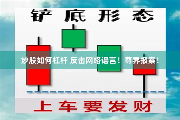 炒股如何杠杆 反击网络谣言！尊界报案！